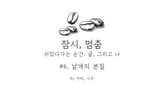 잠시, 멈춤 #6. 날개의 본질