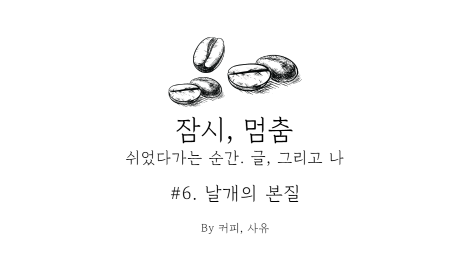 잠시, 멈춤 #6. 날개의 본질