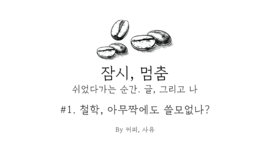 잠시, 멈춤 #1. 철학, 아무짝에도 쓸모없나? 中