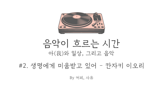 음악이 흐르는 시간 #2. 생명에게 미움받고 있어 – 칸자키 이오리