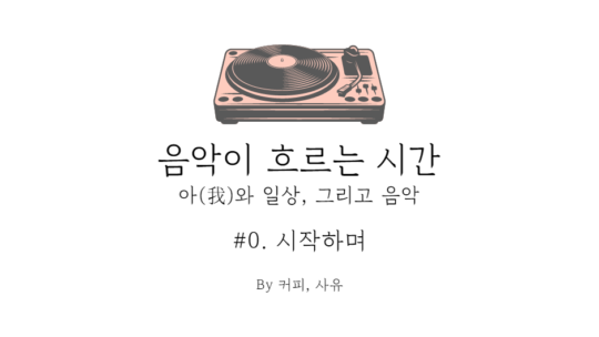 음악이 흐르는 시간 #0. 시작하며