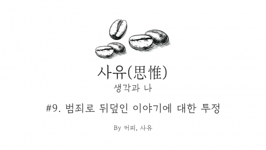 사유 #9. 범죄로 뒤덮인 이야기에 대한 투정