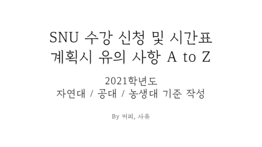 SNU 수강 신청 및 시간표 계획 시 유의 사항 A to Z (2021학년도 / 자연과학대학, 공과대학, 농업생명과학대학 기준 작성)