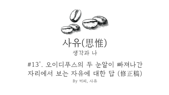 사유 #13′. 오이디푸스의 두 눈알이 빠져나간 자리에서 보는 자유에 대한 답 (修正稿)