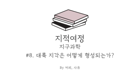 지적여정 #8. 대륙 지각은 어떻게 형성되는가?