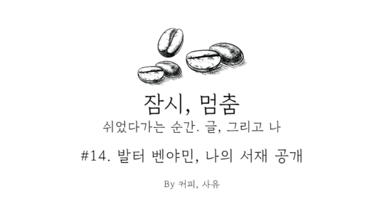 잠시, 멈춤 #14. 발터 벤야민, 나의 서재 공개