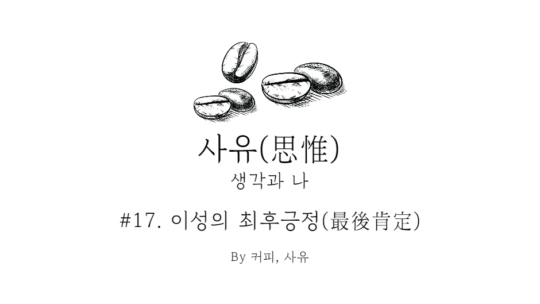 사유 #17. 이성의 최후긍정(最後肯定)