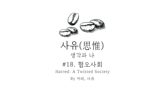 사유 #18. 혐오사회(嫌惡社會, Hatred: A Twisted Society)