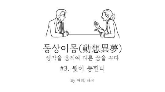 동상이몽 #3. 뭣이 중헌디