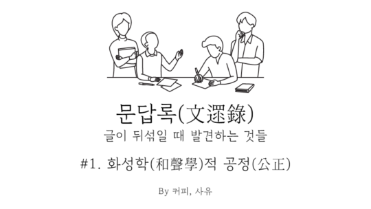 문답록 #1. 화성학(和聲學)적 공정(公正)