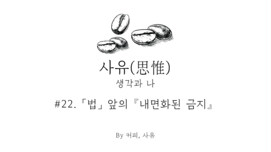 사유 #22. 「법」 앞의 『내면화된 금지』