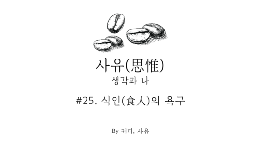 사유 #25. 식인(食人)의 욕구