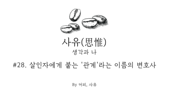 사유 #28. 살인자에게 붙는 ‘관계’라는 이름의 변호사