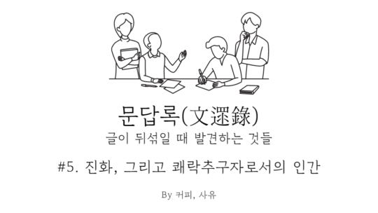 문답록 #5. 진화, 그리고 쾌락추구자로서의 인간