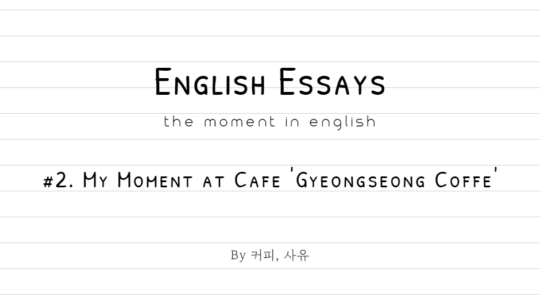 English Essays #2. My Moment at Cafe ‘Gyeongseong Coffe’