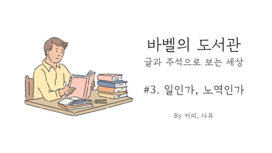 바벨의 도서관 #3. 일인가, 노역인가