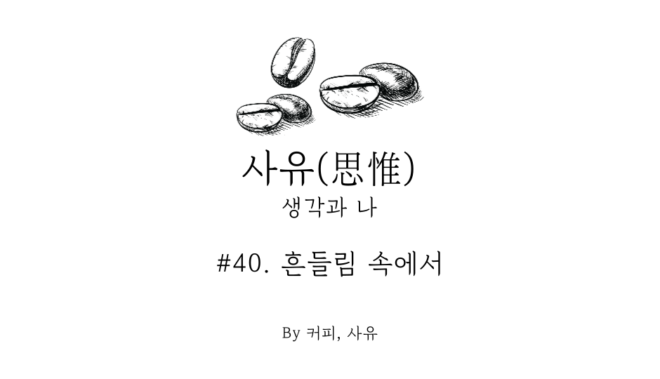 사유 #40. 흔들림 속에서