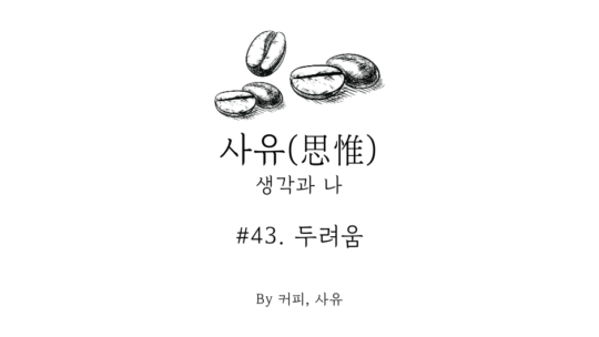 사유 #43. 두려움