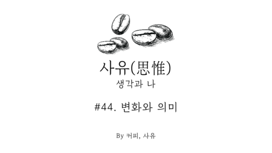사유 #44. 변화와 의미