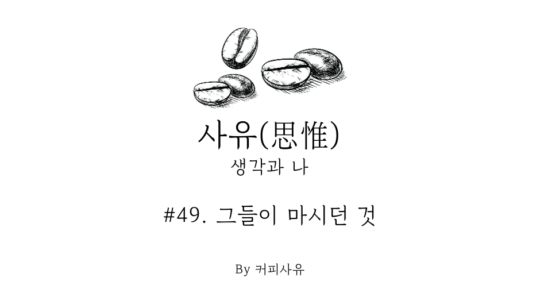 사유 #49. 그들이 마시던 것