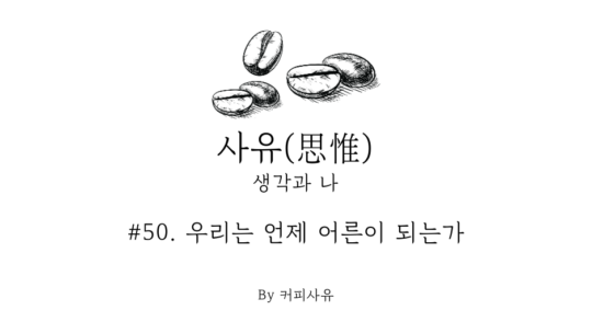사유 #50. 우리는 언제 어른이 되는가
