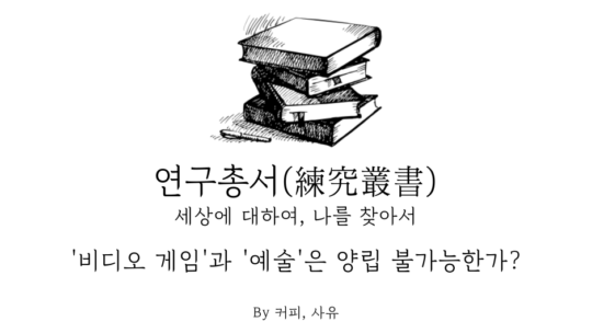 연구총서 #6. ‘비디오 게임’과 ‘예술’은 양립 불가능한가?