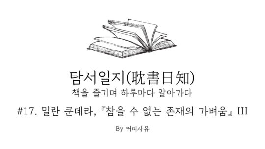 탐서일지 #17. 밀란 쿤데라, 『참을 수 없는 존재의 가벼움』 III
