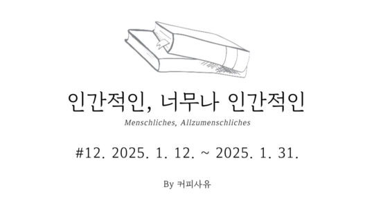 인간적인, 너무나 인간적인 #12. 2025. 1. 12. ~ 2025. 1. 31.