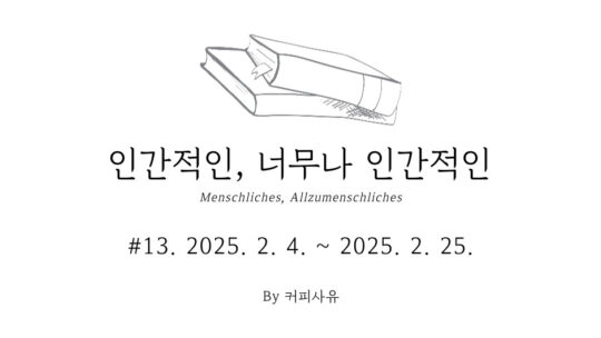 인간적인, 너무나 인간적인 #13. 2025. 2. 4. ~ 2025. 2. 25.