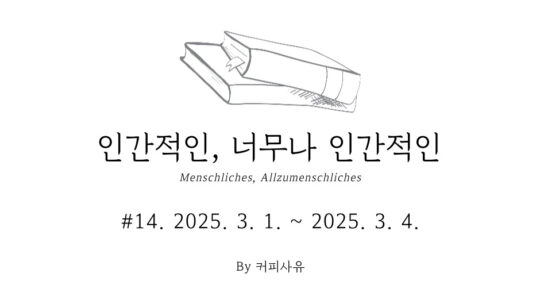 인간적인, 너무나 인간적인 #14. 2025. 3. 1. ~ 2025. 3. 4.