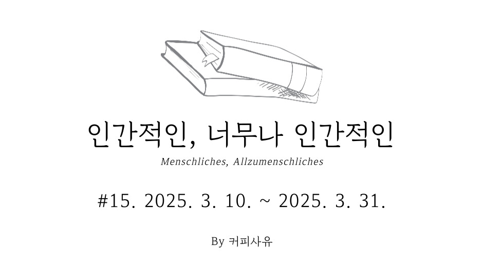 인간적인, 너무나 인간적인 #15. 2025. 3. 10. ~ 2025. 3. 31.