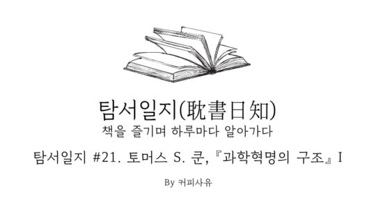 탐서일지 #21. 토머스 S. 쿤, 『과학혁명의 구조』 I