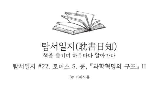 탐서일지 #22. 토머스 S. 쿤, 『과학혁명의 구조』 II