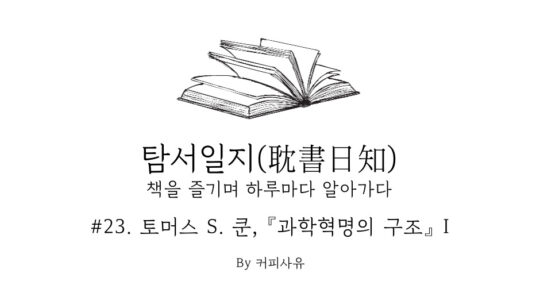 탐서일지 #23. 토머스 S. 쿤, 『과학혁명의 구조』 I