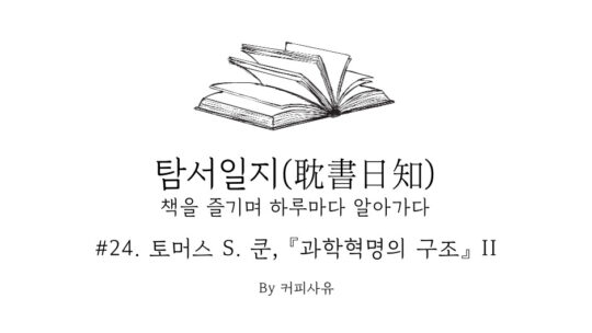 탐서일지 #24. 토머스 S. 쿤, 『과학혁명의 구조』 II