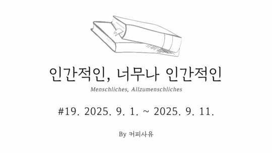 인간적인, 너무나 인간적인 #19. 2025. 9. 1. ~ 2025. 9. 11.
