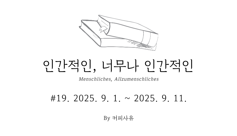 인간적인, 너무나 인간적인 #19. 2025. 9. 1. ~ 2025. 9. 11.