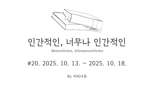 인간적인, 너무나 인간적인 #20. 2025. 10. 13. ~ 2025. 10. 18.