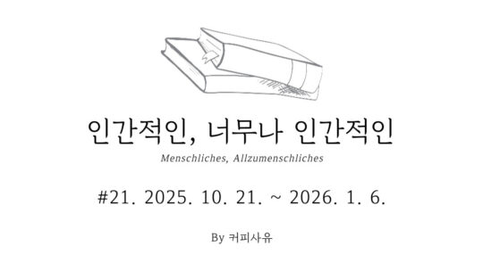 인간적인, 너무나 인간적인 #21. 2025. 10. 21. ~ 2026. 1. 6.